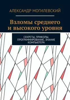 Взломы среднего и высокого уровня. Секреты, приколы, программирование, знание компьютера
