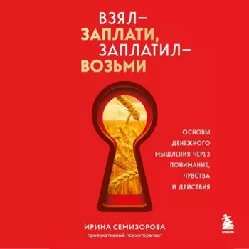 Взял – заплати, заплатил – возьми. Основы денежного мышления через понимание, чувства и действия