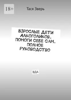 Взрослые Дети Алкоголиков. Помоги себе сам. Полное руководство. ВДА