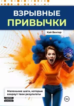 Взрывные привычки: Пошаговая стратегия превращения маленьких действий в мощные результаты, которые изменят твою жизнь навсегда