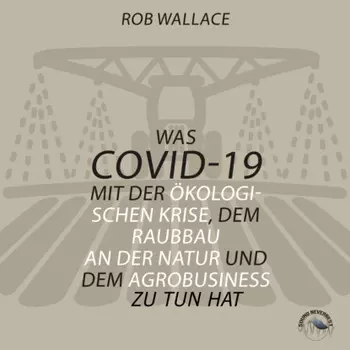 Was COVID-19 mit der ?kologischen Krise, dem Raubbau an der Natur und dem Agrobusiness zu tun hat (Ungek?rzt)