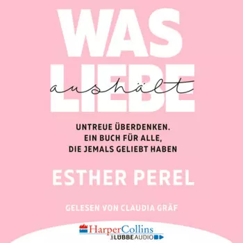 Was Liebe aush?lt - Untreue ?berdenken. Ein Buch f?r alle, die jemals geliebt haben (Ungek?rzt)