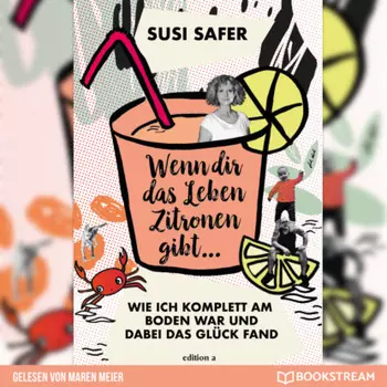 Wenn dir das Leben Zitronen gibt - Wie ich komplett am Boden war und dabei das Gl?ck fand (Ungek?rzt)