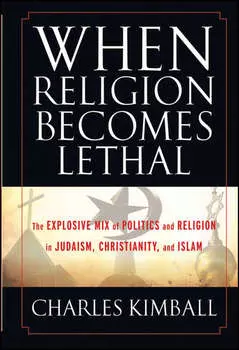 When Religion Becomes Lethal. The Explosive Mix of Politics and Religion in Judaism, Christianity, and Islam