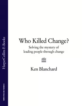 Who Killed Change?: Solving the Mystery of Leading People Through Change