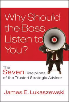 Why Should the Boss Listen to You?. The Seven Disciplines of the Trusted Strategic Advisor