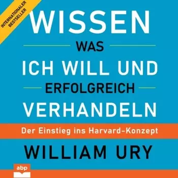 Wissen was ich will und erfolgreich verhandeln - Der Einstieg ins Harvard-Konzept (Ungek?rzt)