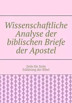 Wissenschaftliche Analyse der biblischen Briefe der Apostel. Zeile f?r Zeile Erkl?rung der Bibel