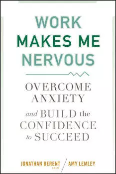 Work Makes Me Nervous. Overcome Anxiety and Build the Confidence to Succeed