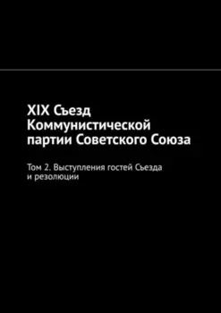 XIX Съезд Коммунистической партии Советского Союза. Том 2. Выступления гостей Съезда и резолюции