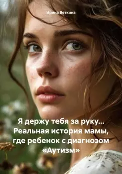 Аутизм. Я держу тебя за руку… Реальная история мамы