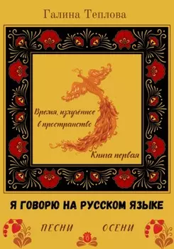 Я говорю на русском языке. Песни осени. Книга первая. Время излученное в пространство