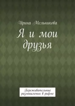 Я и мои друзья. Переживательные размышления в рифме