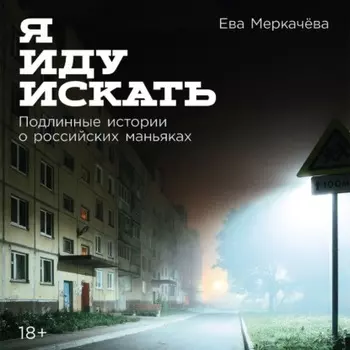 Я иду искать: Подлинные истории о российских маньяках
