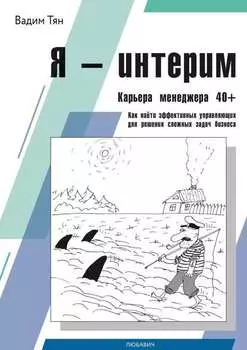 Я – интерим. Карьера менеджера 40+. Как найти эффективных управляющих для решения сложных задач бизнеса