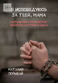 Я исповедуюсь за тебя, мама. Пограничное расстройство личности в истории и лицах