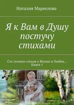 Я к Вам в Душу постучу стихами. Сто лучших стихов о Жизни и Любви… Книга 1