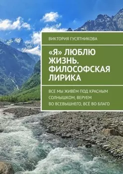 «Я» люблю жизнь. Философская лирика. Все мы живём под красным солнышком, веруем во всевышнего, всё во благо