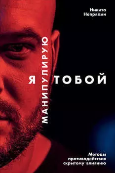 Я манипулирую тобой. Методы противодействия скрытому влиянию