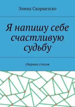 Я напишу себе счастливую судьбу. Сборник стихов