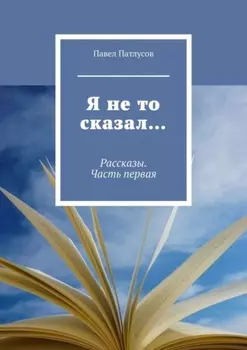 Я не то сказал… Рассказы. Часть первая