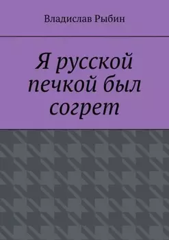 Я русской печкой был согрет