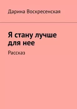 Я стану лучше для нее. Рассказ