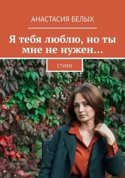 Я тебя люблю, но ты мне не нужен… Стихи