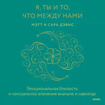 Я, ты и то, что между нами. Эмоциональная близость и сексуальное влечение вначале и навсегда