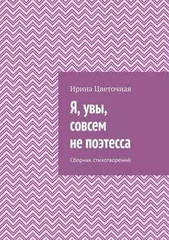 Я, увы, совсем не поэтесса. Сборник стихотворений