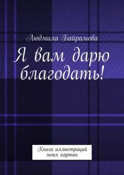 Я вам дарю благодать! Книга иллюстраций моих картин