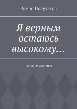 Я верным остаюсь высокому… Стихи. Июль 2024