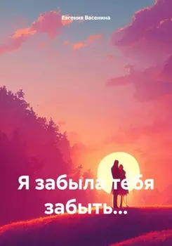 Я забыла тебя забыть…