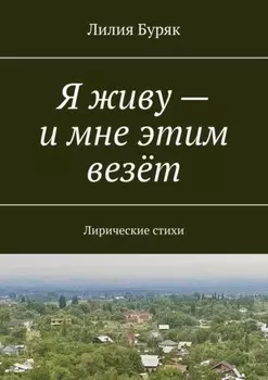 Я живу – и мне этим везёт. Лирические стихи