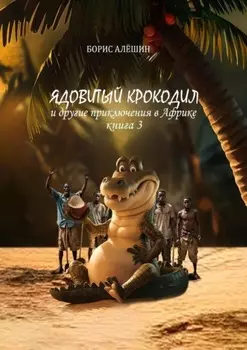 Ядовитый крокодил. И другие приключения в Африке. Книга 3