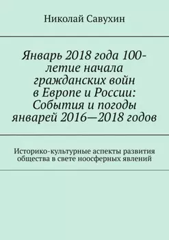 Январь 2018 года 100-летие начала гражданских войн в Европе и России: События и погоды январей 2016—2018 годов. Историко-культурные аспекты развития общества в свете ноосферных явлений
