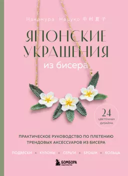 Японские украшения из бисера. Практическое руководство по плетению трендовых аксессуаров из бисера