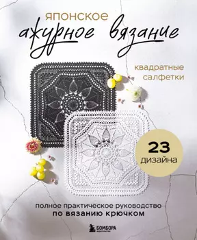 Японское ажурное вязание. Квадратные салфетки. Полное практическое руководство по вязанию крючком