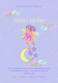Yogurt dreams. Адаптированная сказка для перевода с английского на испанский язык и пересказа. Серия © Лингвистический Реаниматор