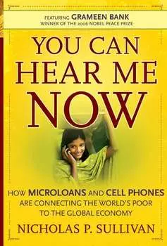 You Can Hear Me Now. How Microloans and Cell Phones are Connecting the World's Poor To the Global Economy