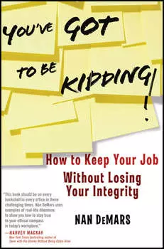 You've Got To Be Kidding!. How to Keep Your Job Without Losing Your Integrity