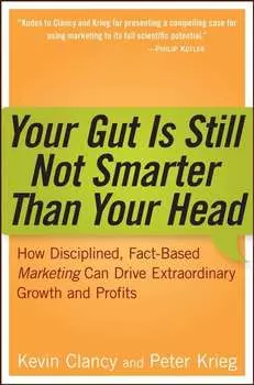 Your Gut is Still Not Smarter Than Your Head. How Disciplined, Fact-Based Marketing Can Drive Extraordinary Growth and Profits