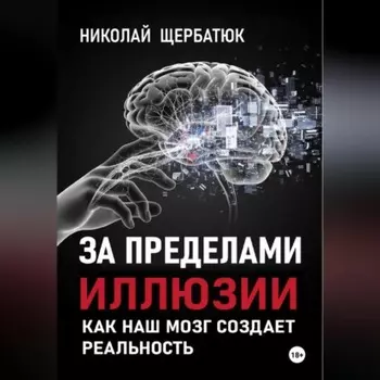 За пределами иллюзии: Как наш мозг создает реальность