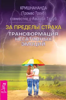 За пределы страха. Трансформация негативных эмоций