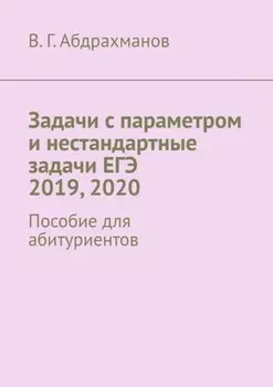 Задачи с параметром и нестандартные задачи ЕГЭ 2019, 2020. Пособие для абитуриентов