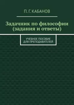 Задачник по философии (задания и ответы). Учебное пособие для преподавателей