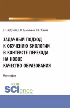 Задачный подход к обучению биологии в контексте перехода на новое качество образования. (Аспирантура, Бакалавриат, Магистратура). Монография.