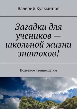 Загадки для учеников – школьной жизни знатоков! Полезное чтение детям