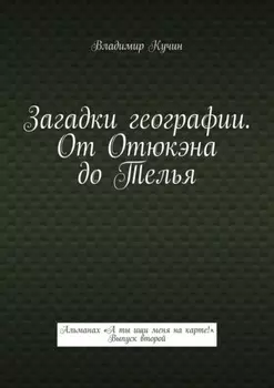 Загадки географии. От Отюкэна до Телья. Альманах «А ты ищи меня на карте!» Выпуск второй