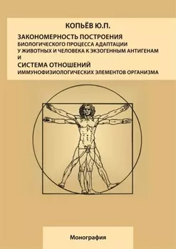Закономерность построения биологического процесса адаптации у животных и человека к экзогенным антигенам и естественная система общих физиологических элементов организма: монография
